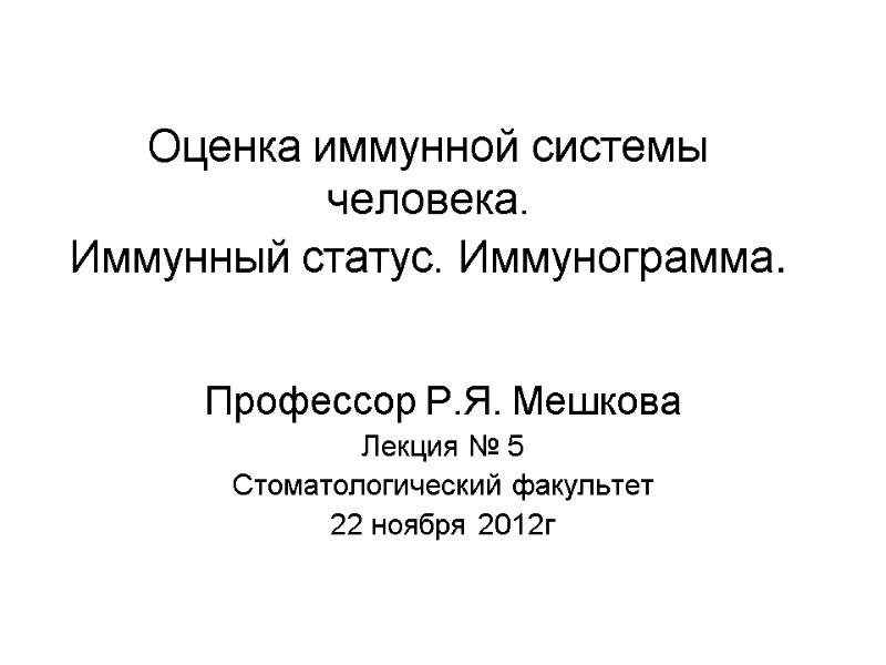 Оценка иммунной системы человека.  Иммунный статус. Иммунограмма.  Профессор Р.Я. Мешкова Лекция №